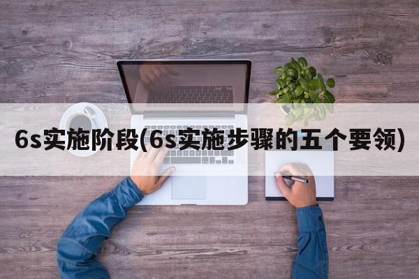 6s实施阶段(6s实施步骤的五个要领)